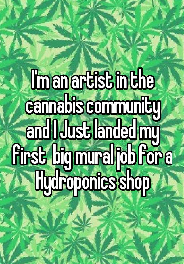 I'm an artist in the cannabis community and I Just landed my first  big mural job for a Hydroponics shop