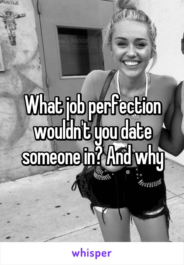 What job perfection wouldn't you date someone in? And why