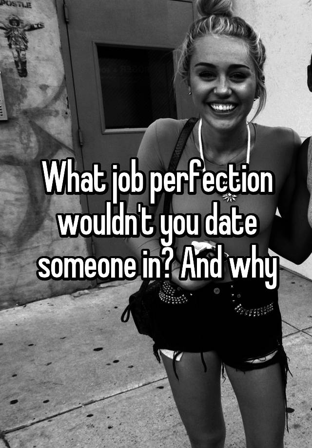 What job perfection wouldn't you date someone in? And why