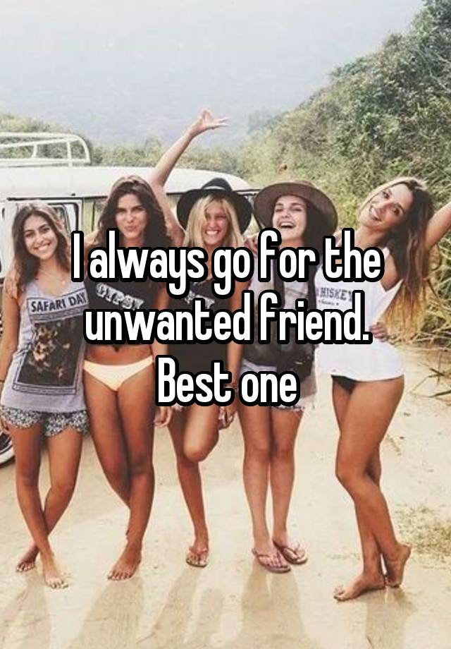 I always go for the unwanted friend.
Best one