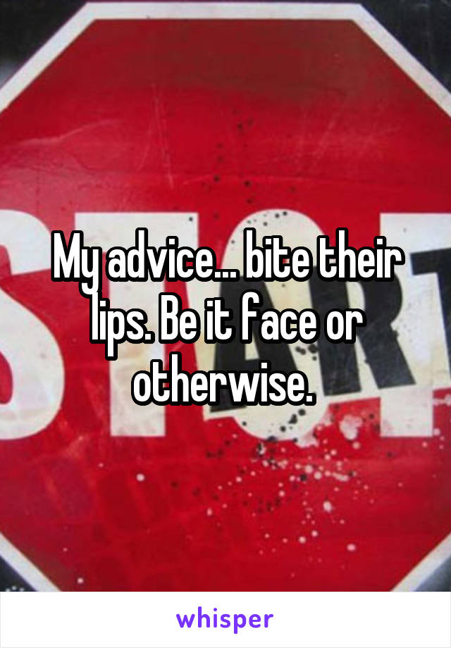 My advice... bite their lips. Be it face or otherwise. 