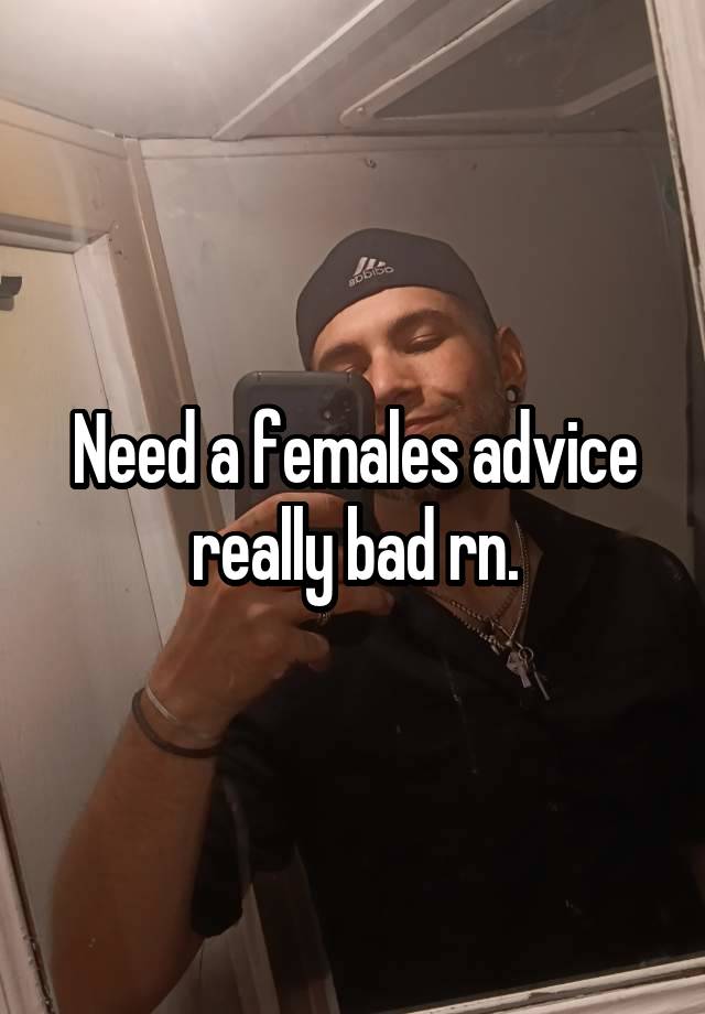 Need a females advice really bad rn.