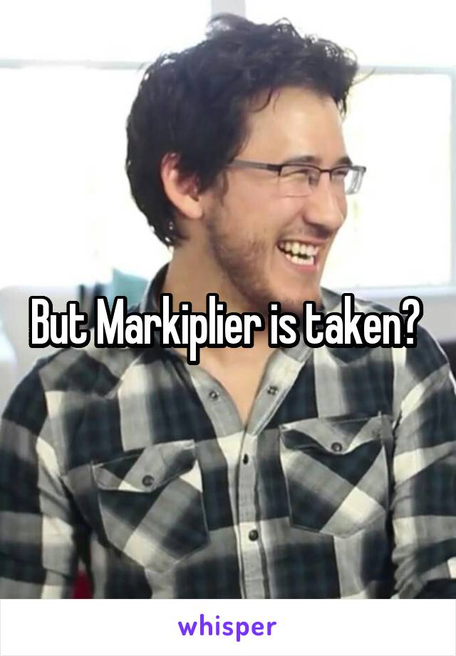 But Markiplier is taken? 