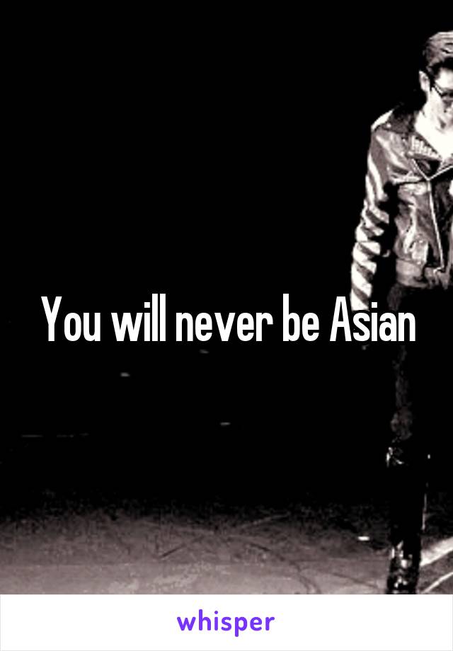 You will never be Asian