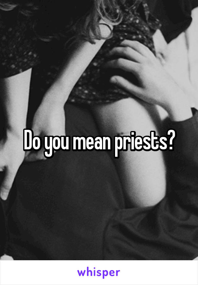 Do you mean priests?