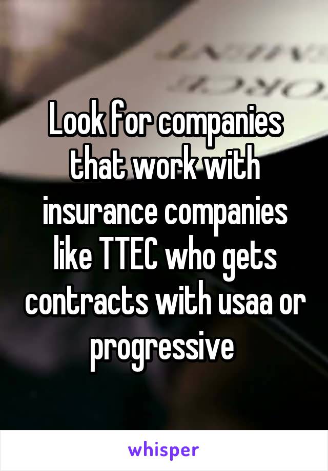 Look for companies that work with insurance companies like TTEC who gets contracts with usaa or progressive 