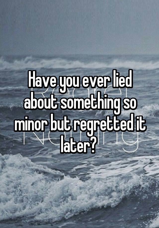 Have you ever lied about something so minor but regretted it later? 