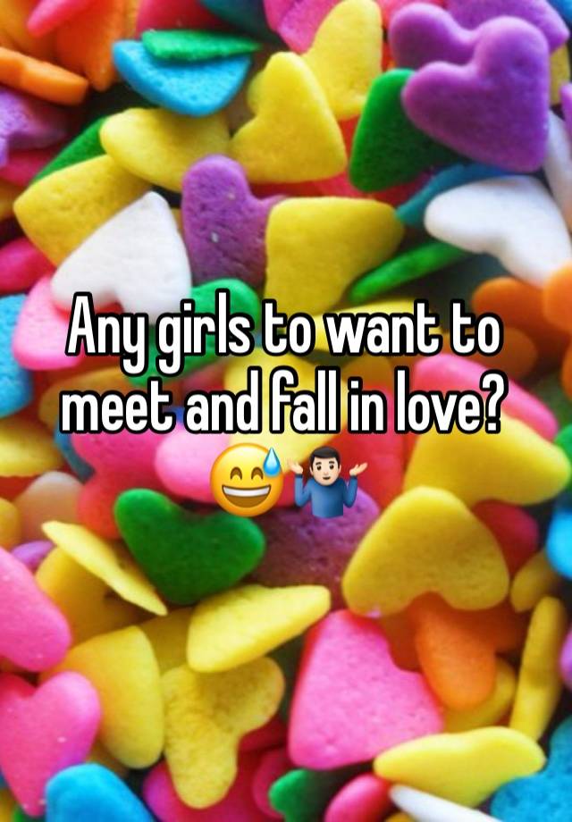 Any girls to want to meet and fall in love? 😅🤷🏻‍♂️