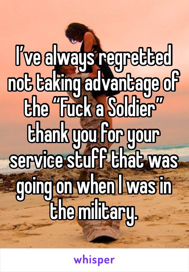 I’ve always regretted not taking advantage of the “Fuck a Soldier” thank you for your service stuff that was going on when I was in the military. 