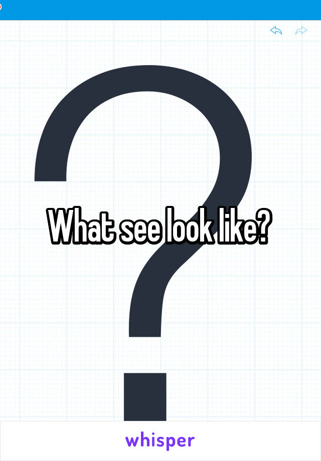 What see look like? 