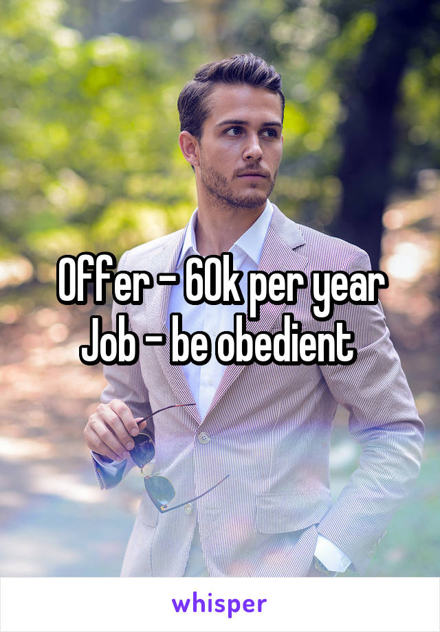 Offer - 60k per year
Job - be obedient 