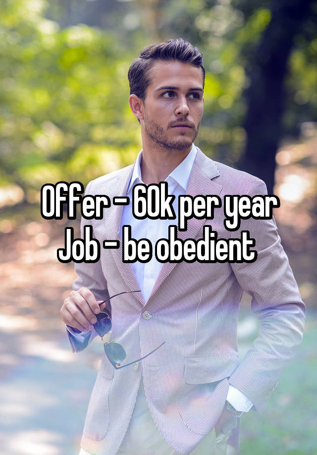 Offer - 60k per year
Job - be obedient 