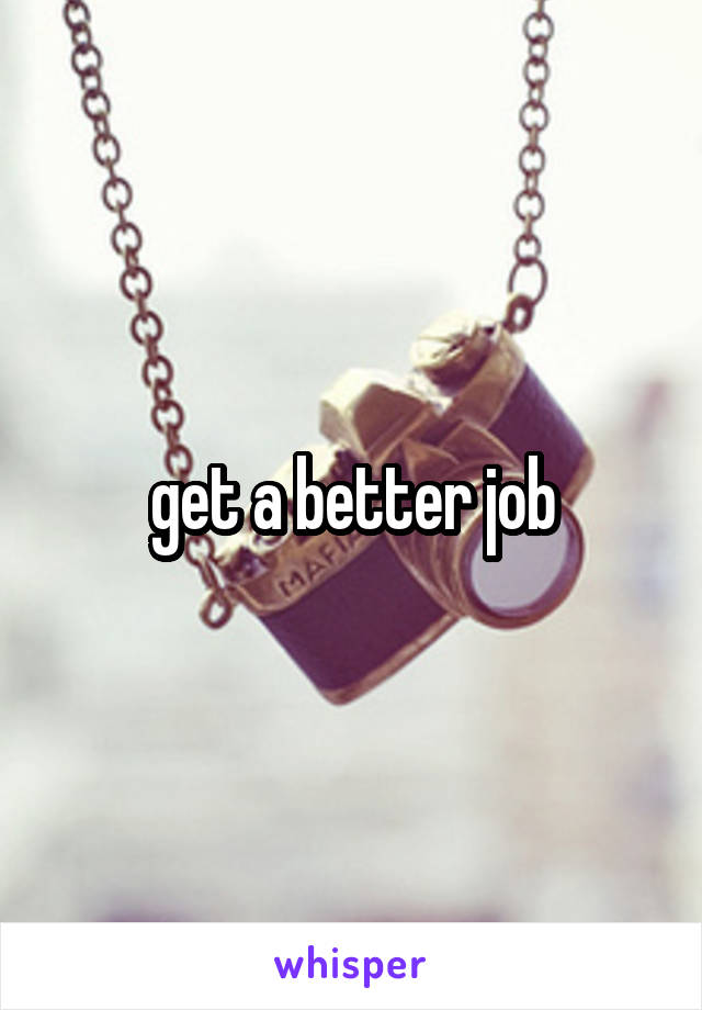 get a better job