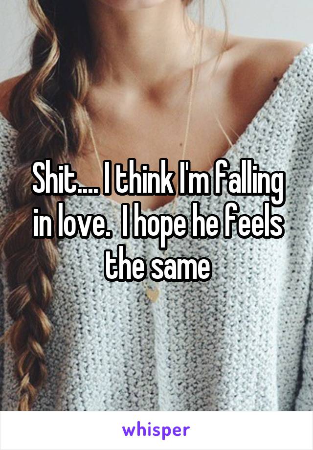 Shit.... I think I'm falling in love.  I hope he feels the same