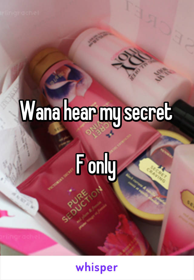 Wana hear my secret 

F only 