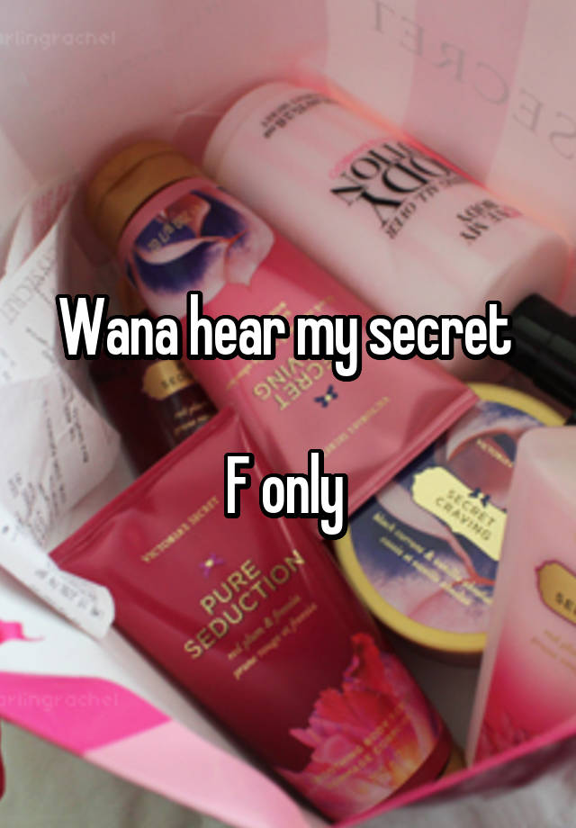 Wana hear my secret 

F only 