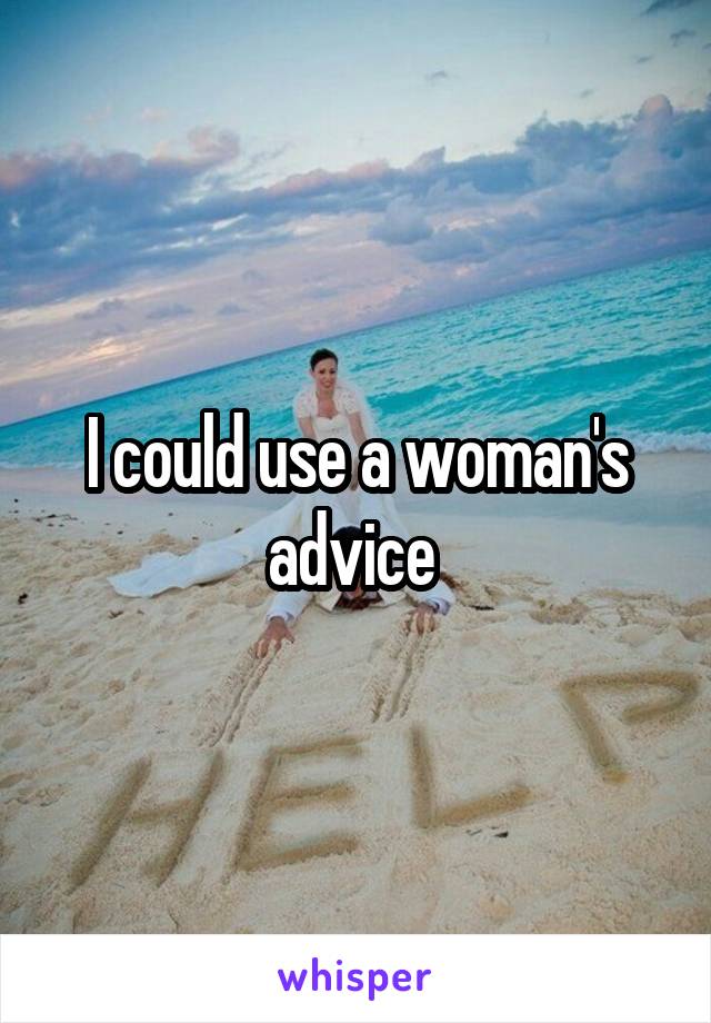 I could use a woman's advice 