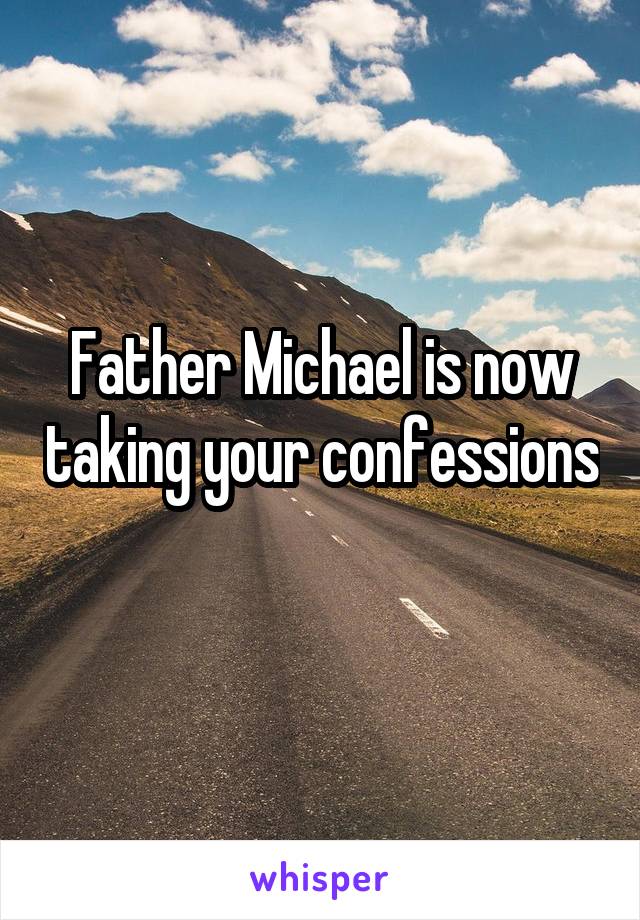 Father Michael is now taking your confessions 