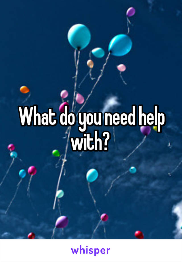 What do you need help with? 