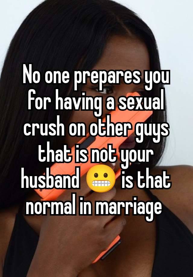 No one prepares you for having a sexual crush on other guys that is not your husband 😬 is that normal in marriage 