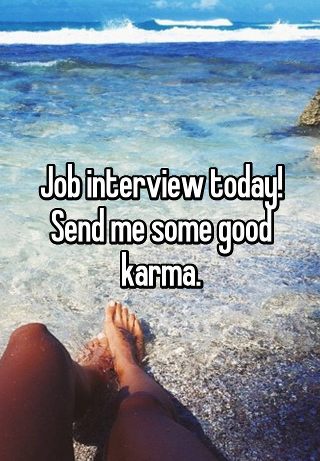 Job interview today! Send me some good karma.