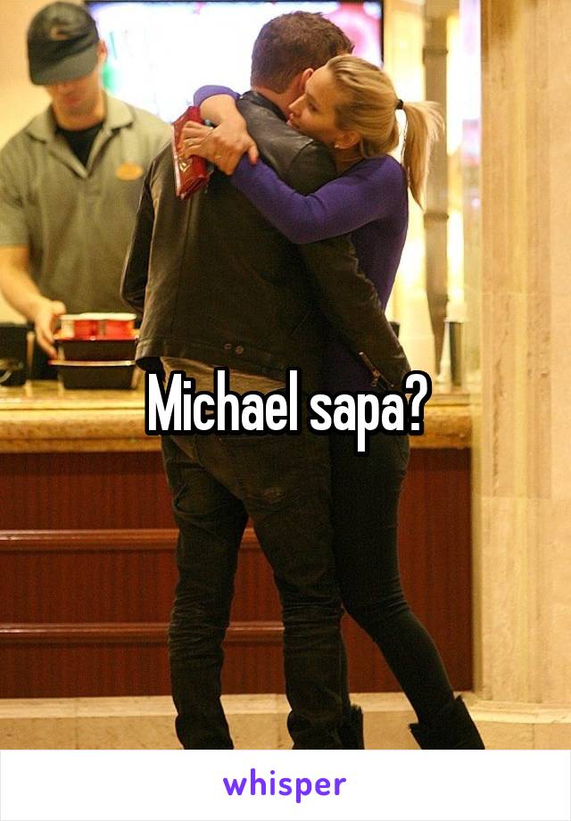 Michael sapa?