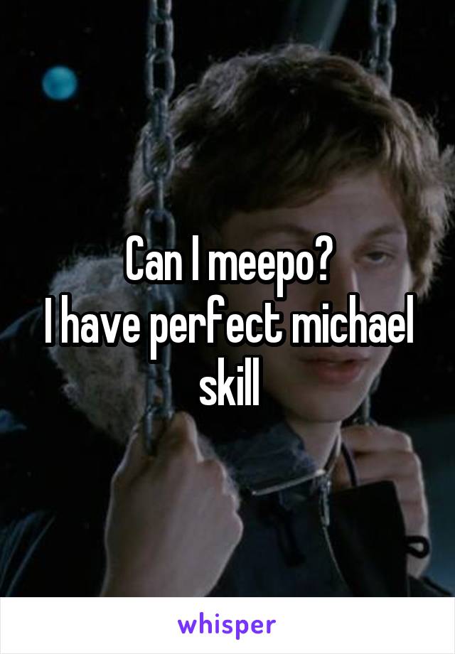 Can I meepo?
I have perfect michael skill