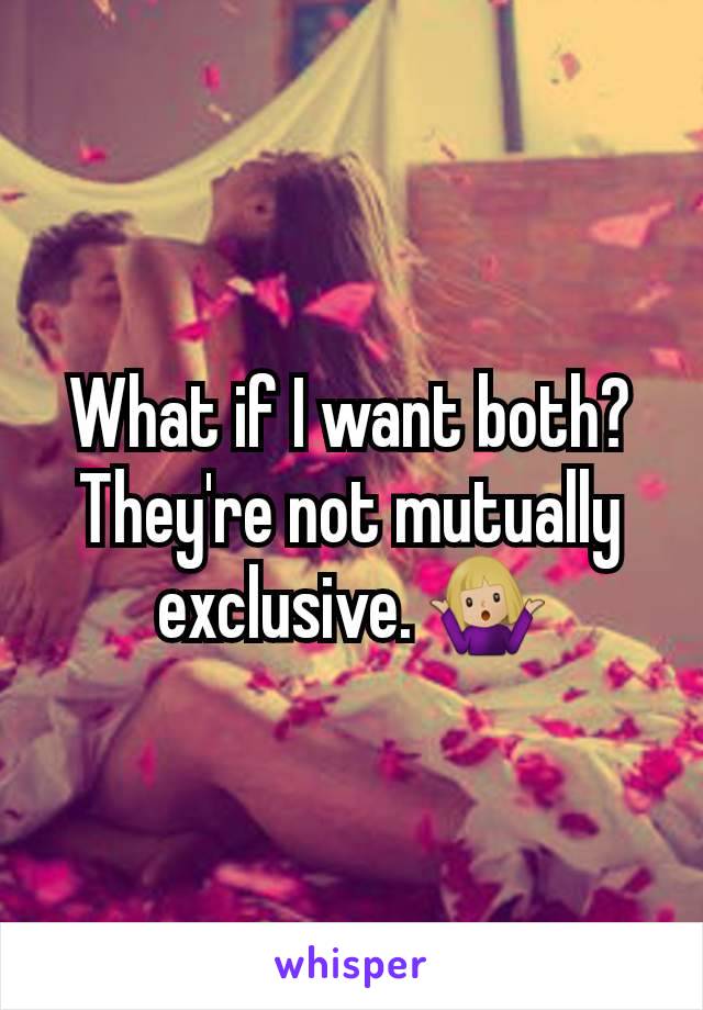 What if I want both? They're not mutually exclusive. 🤷🏼‍♀️