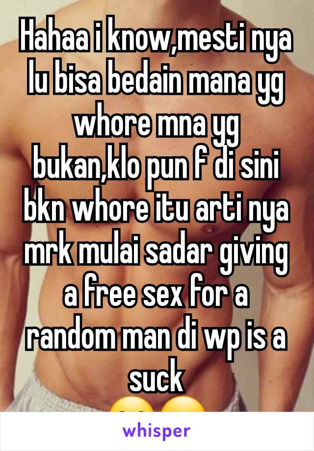 Hahaa i know,mesti nya lu bisa bedain mana yg whore mna yg bukan,klo pun f di sini bkn whore itu arti nya mrk mulai sadar giving a free sex for a random man di wp is a suck
😁🤭