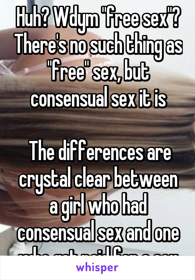 Huh? Wdym "free sex"? There's no such thing as "free" sex, but consensual sex it is

 The differences are crystal clear between a girl who had consensual sex and one who get paid for a sex