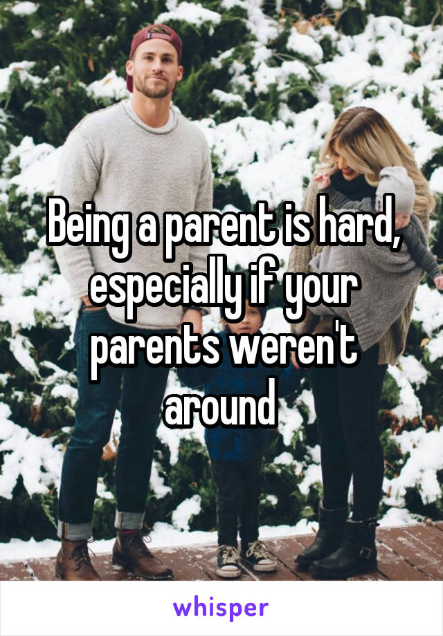 Being a parent is hard, especially if your parents weren't around 