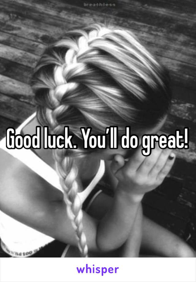 Good luck. You’ll do great!