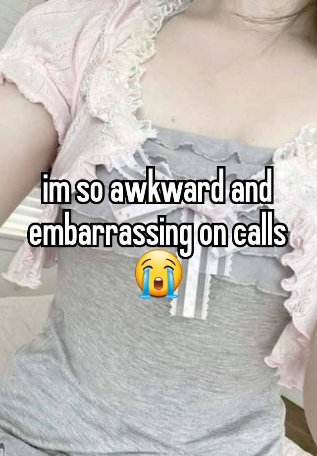 im so awkward and embarrassing on calls😭