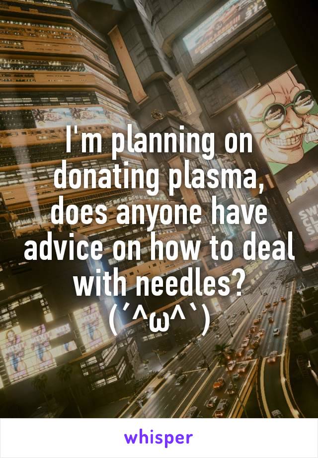 I'm planning on donating plasma, does anyone have advice on how to deal with needles?
(´^ω^`)