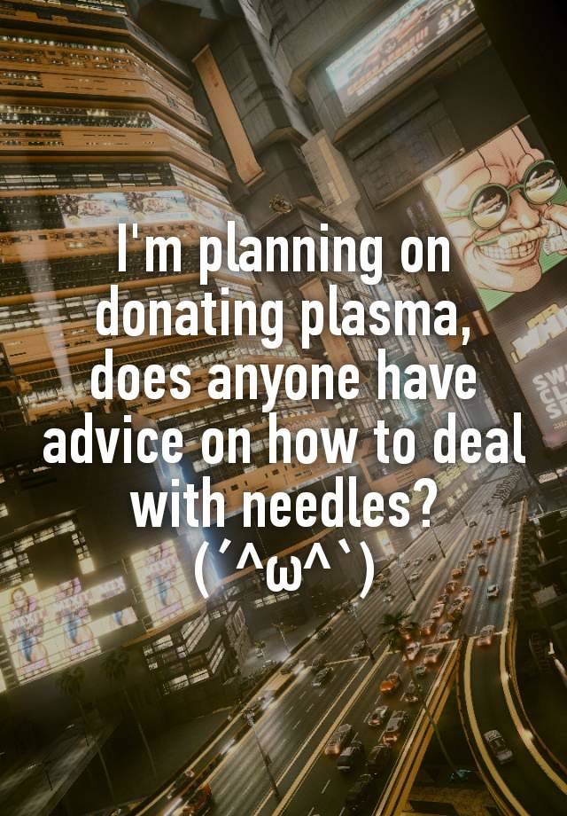 I'm planning on donating plasma, does anyone have advice on how to deal with needles?
(´^ω^`)