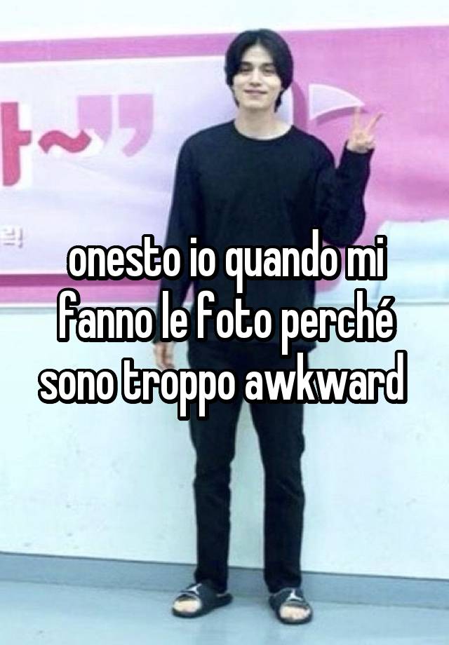 onesto io quando mi fanno le foto perché sono troppo awkward 