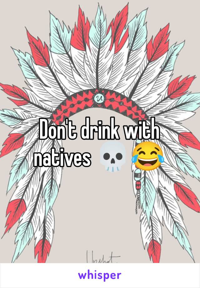 Don't drink with natives 💀😂