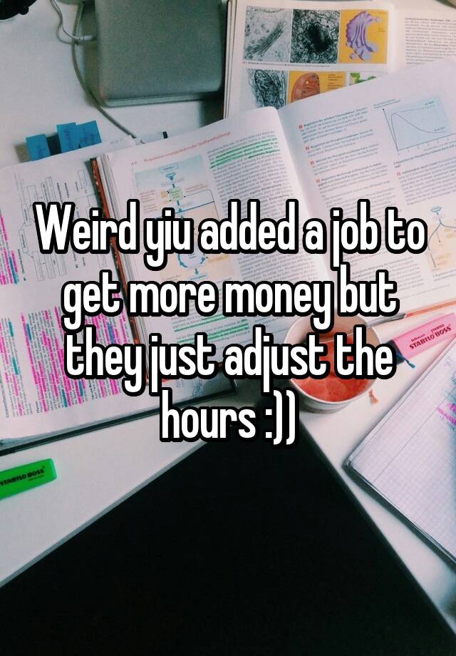 Weird yiu added a job to get more money but they just adjust the hours :))