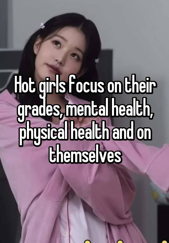 Hot girls focus on their grades, mental health, physical health and on themselves