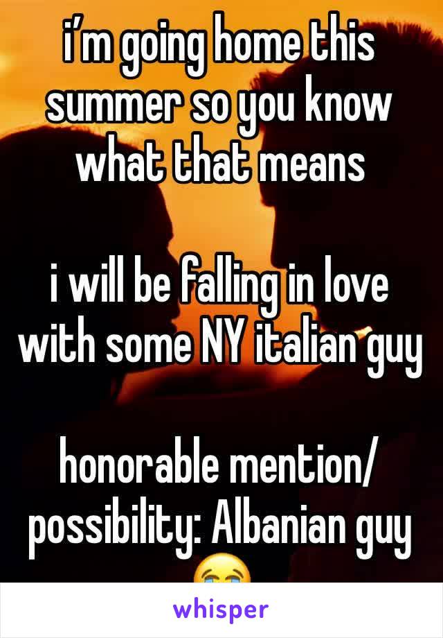 i’m going home this summer so you know what that means

i will be falling in love with some NY italian guy

honorable mention/possibility: Albanian guy😭