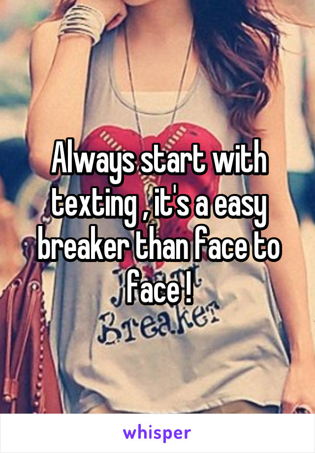 Always start with texting , it's a easy breaker than face to face !