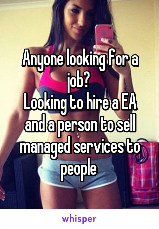 Anyone looking for a job? 
Looking to hire a EA and a person to sell managed services to people 