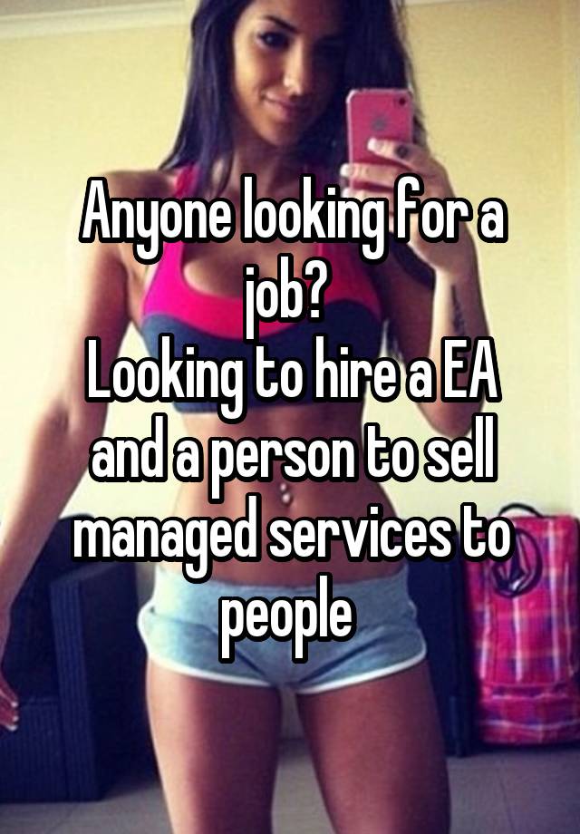 Anyone looking for a job? 
Looking to hire a EA and a person to sell managed services to people 