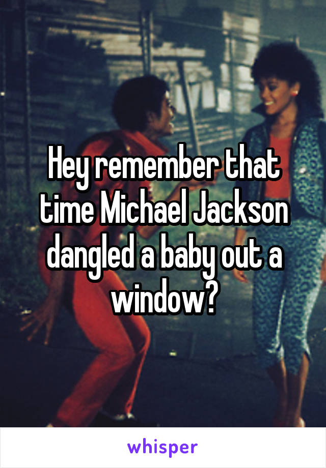 Hey remember that time Michael Jackson dangled a baby out a window?