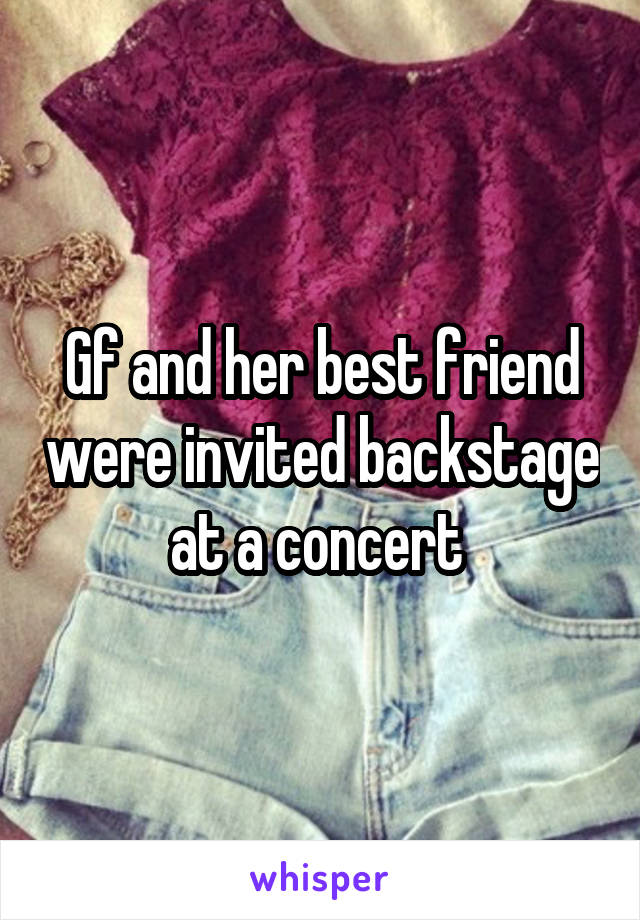 Gf and her best friend were invited backstage at a concert 