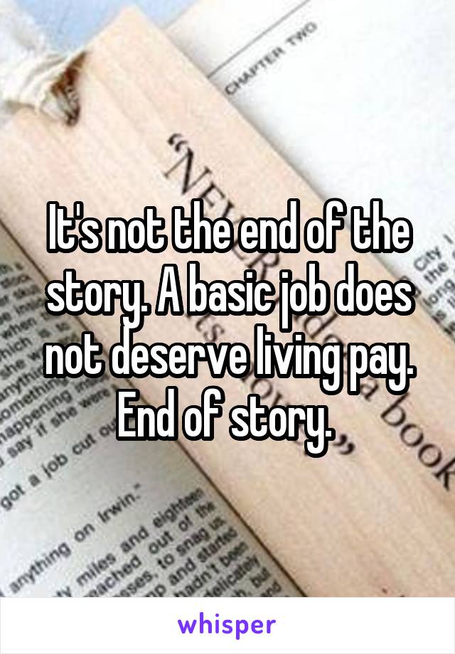 It's not the end of the story. A basic job does not deserve living pay. End of story. 