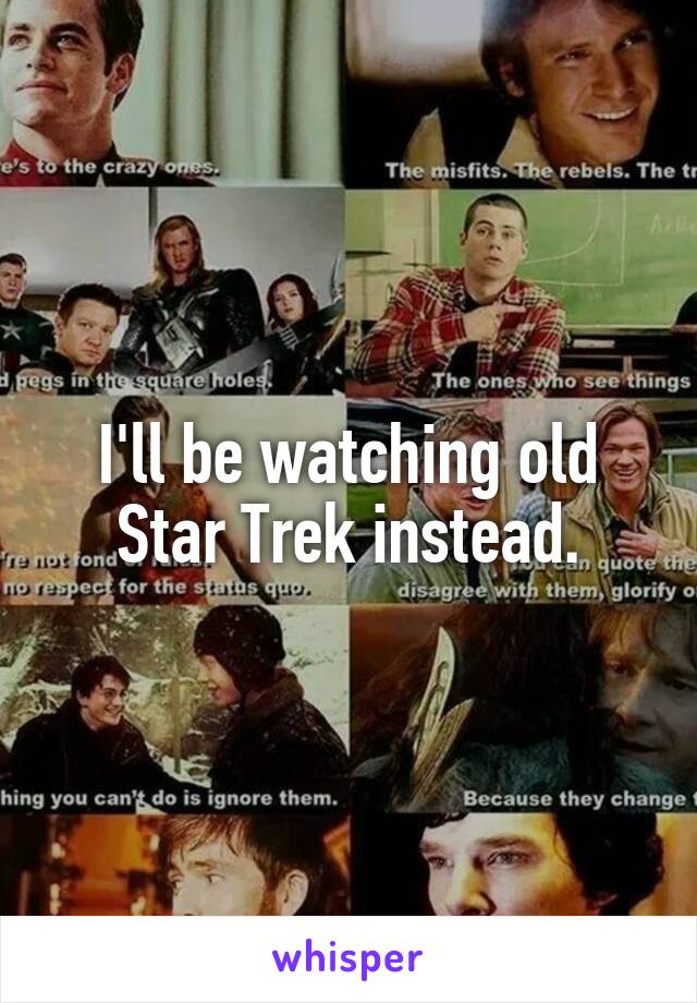 I'll be watching old Star Trek instead.