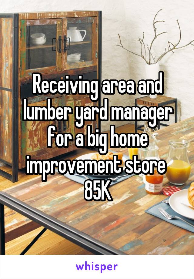 Receiving area and lumber yard manager for a big home improvement store 
85K