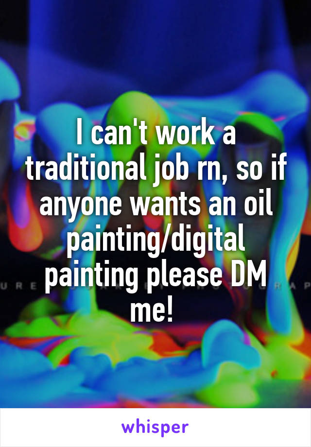 I can't work a traditional job rn, so if anyone wants an oil painting/digital painting please DM me! 