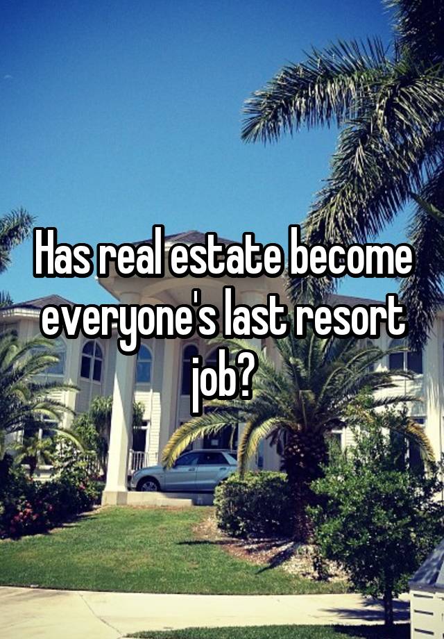 Has real estate become everyone's last resort job?